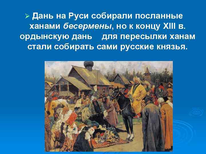 Дань на Руси собирали посланные ханами бесермены, но к концу XIII в. ордынскую дань