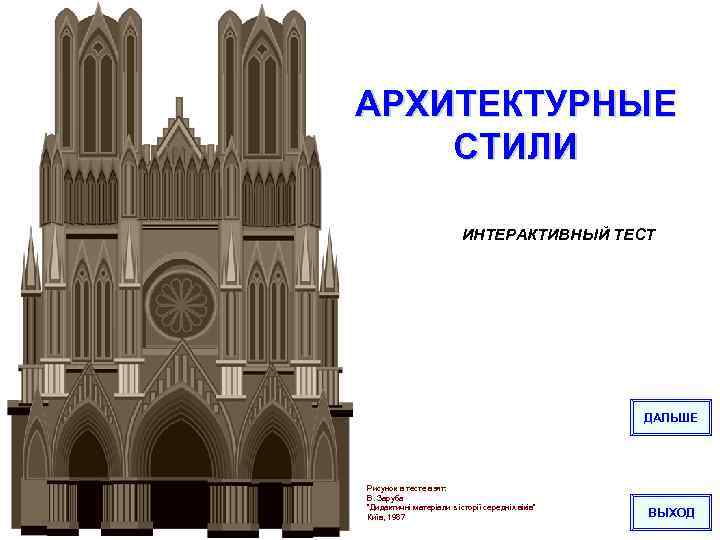 АРХИТЕКТУРНЫЕ СТИЛИ ИНТЕРАКТИВНЫЙ ТЕСТ ДАЛЬШЕ Рисунок в тесте взят: В. Заруба “Дидактичні матеріали з