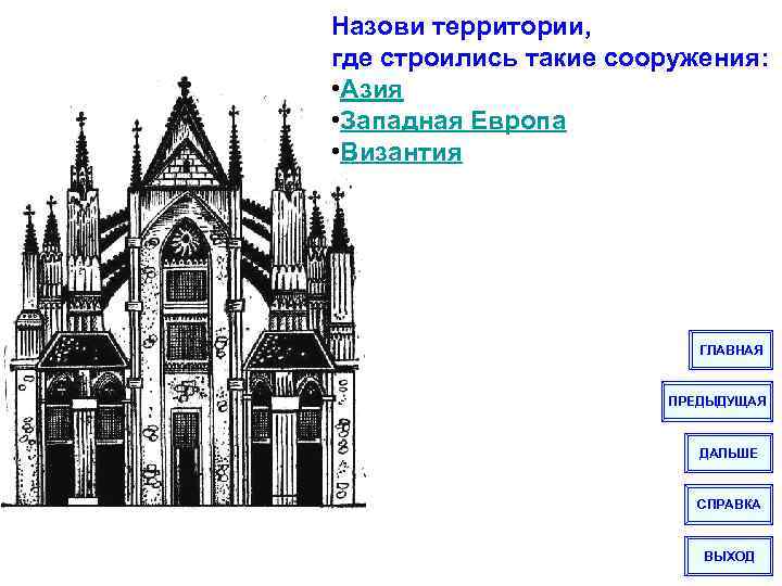 Назови территории, где строились такие сооружения: • Азия • Западная Европа • Византия ГЛАВНАЯ