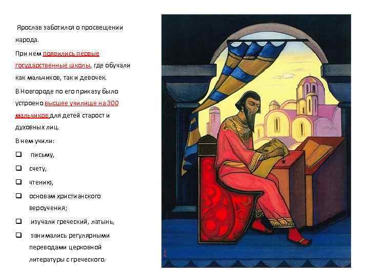  Ярослав заботился о просвещении народа. При нем появились первые государственные школы, где обучали