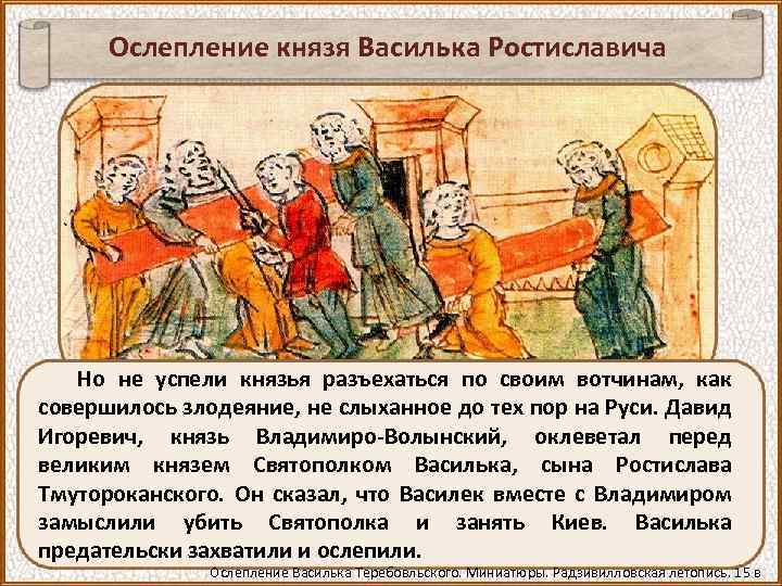 Ослепление князя Василька Ростиславича Но не успели князья разъехаться по своим вотчинам, как совершилось