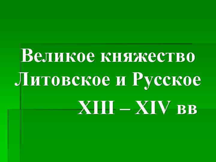 Великое княжество Литовское и Русское ΧΙΙΙ – ΧΙV вв 