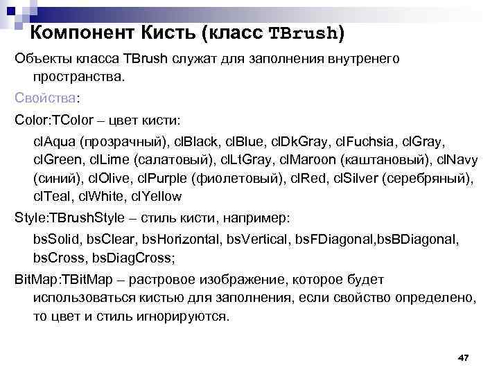 Компонент Кисть (класс TBrush) Объекты класса TBrush служат для заполнения внутренего пространства. Свойства: Color: