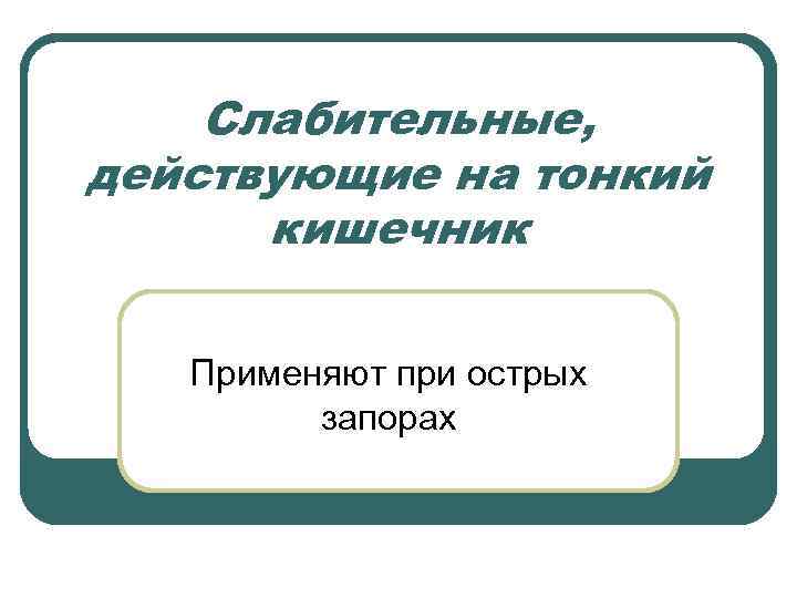 Слабительные, действующие на тонкий кишечник Применяют при острых запорах 