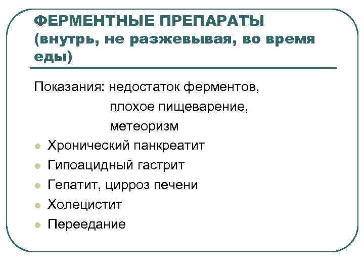 ФЕРМЕНТНЫЕ ПРЕПАРАТЫ (внутрь, не разжевывая, во время еды) Показания: недостаток ферментов, плохое пищеварение, метеоризм