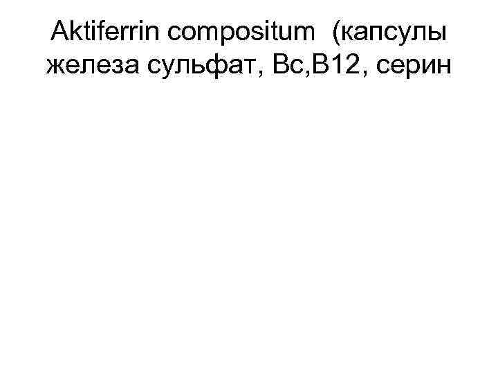 Aktiferrin compositum (капсулы железа сульфат, Вс, В 12, серин 