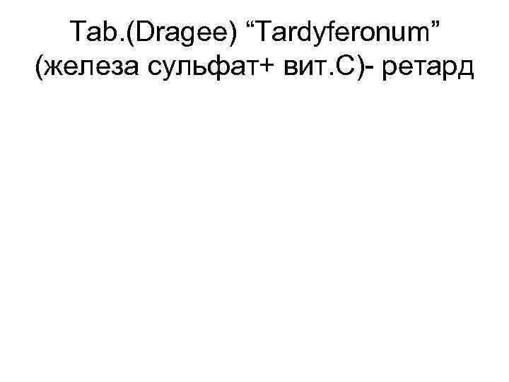Tab. (Dragee) “Tardyferonum” (железа сульфат+ вит. С)- ретард 