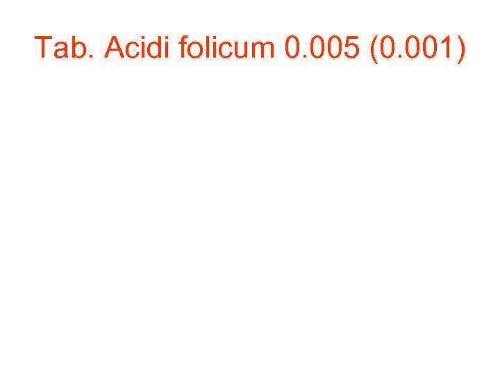 Tab. Acidi folicum 0. 005 (0. 001) 