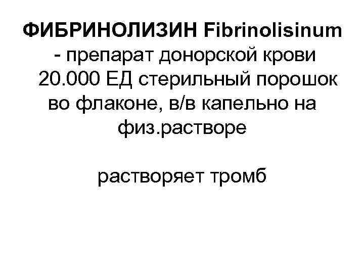 ФИБРИНОЛИЗИН Fibrinolisinum - препарат донорской крови 20. 000 ЕД стерильный порошок во флаконе, в/в