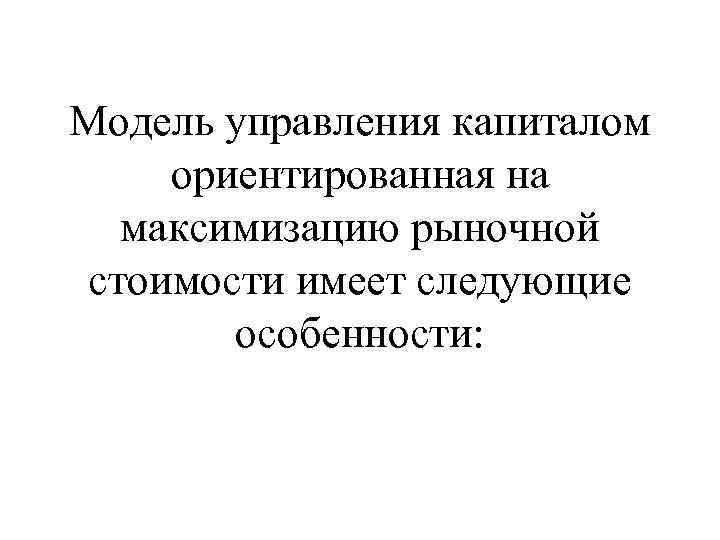 Модель управления капиталом ориентированная на максимизацию рыночной стоимости имеет следующие особенности: 