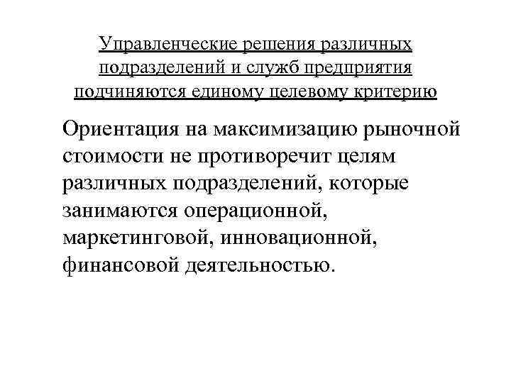 Управленческие решения различных подразделений и служб предприятия подчиняются единому целевому критерию Ориентация на максимизацию