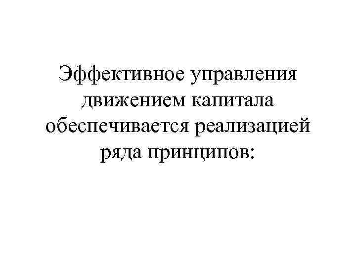 Эффективное управления движением капитала обеспечивается реализацией ряда принципов: 