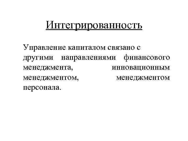 Интегрированность Управление капиталом связано с другими направлениями финансового менеджмента, инновационным менеджментом, менеджментом персонала. 