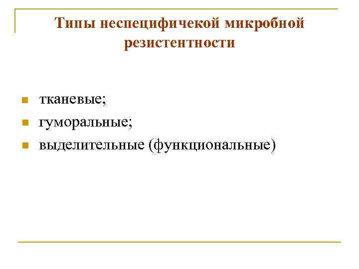 Типы неспецифичекой микробной резистентности n n n тканевые; гуморальные; выделительные (функциональные) 