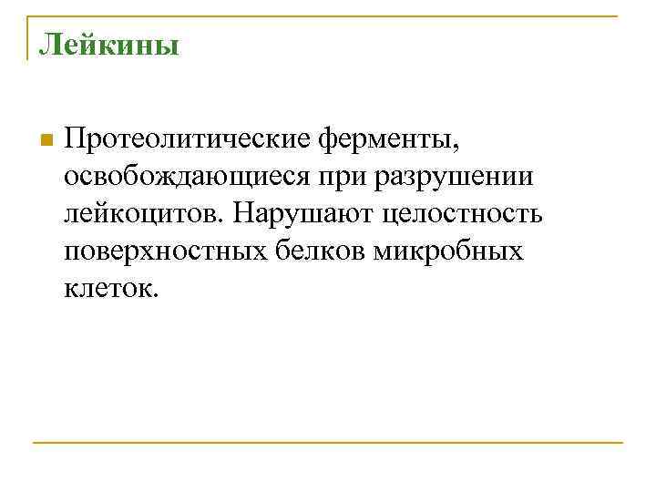 Лейкины n Протеолитические ферменты, освобождающиеся при разрушении лейкоцитов. Нарушают целостность поверхностных белков микробных клеток.
