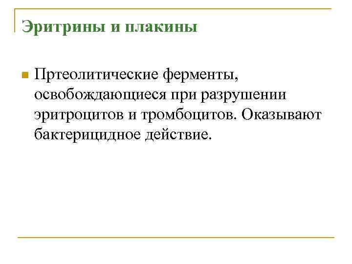 Эритрины и плакины n Пртеолитические ферменты, освобождающиеся при разрушении эритроцитов и тромбоцитов. Оказывают бактерицидное