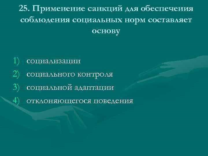 25. Применение санкций для обеспечения соблюдения социальных норм составляет основу 1) 2) 3) 4)