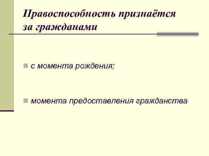 Правоспособность признаётся за гражданами n с момента рождения; n момента предоставления гражданства 