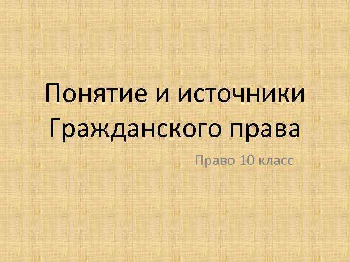 Понятие и источники Гражданского права Право 10 класс 