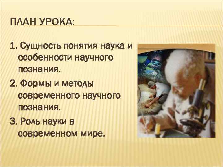 ПЛАН УРОКА: 1. Сущность понятия наука и особенности научного познания. 2. Формы и методы