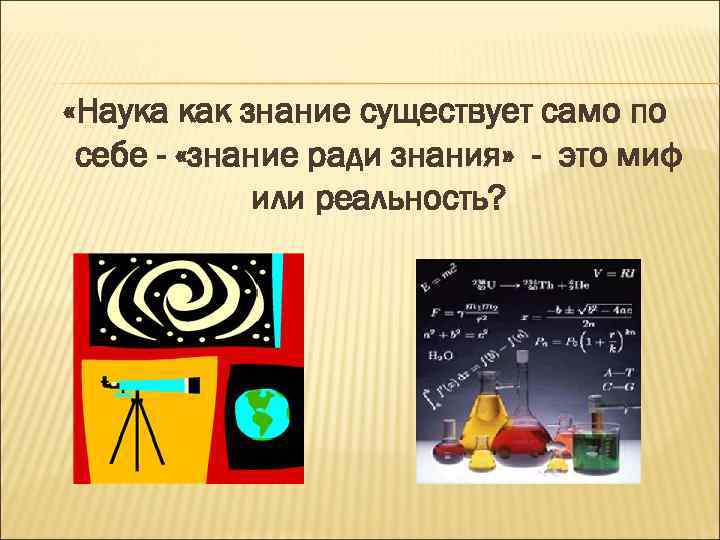  «Наука как знание существует само по себе - «знание ради знания» - это