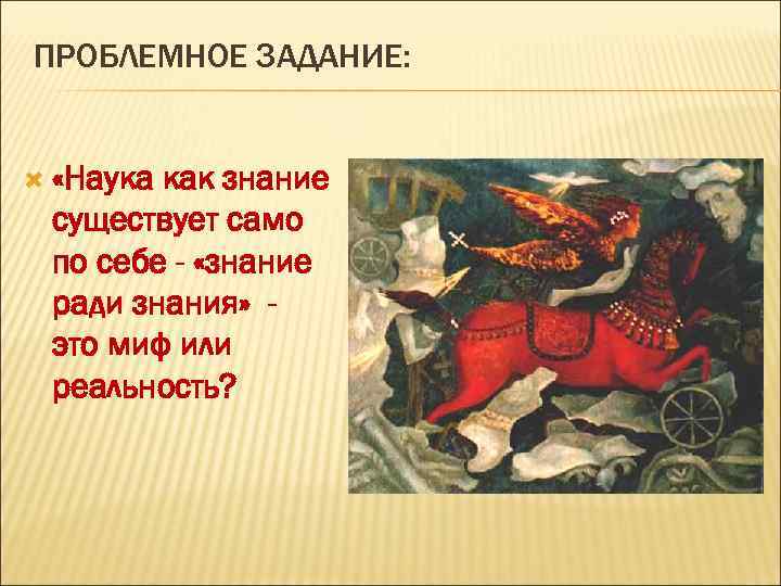 ПРОБЛЕМНОЕ ЗАДАНИЕ: «Наука как знание существует само по себе - «знание ради знания» это