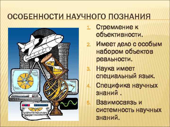 ОСОБЕННОСТИ НАУЧНОГО ПОЗНАНИЯ 1. 2. 3. 4. 5. Стремление к объективности. Имеет дело с