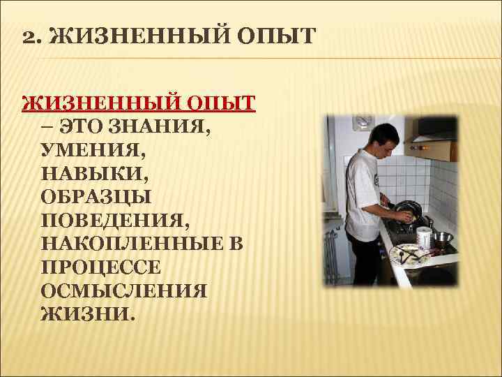 2. ЖИЗНЕННЫЙ ОПЫТ – ЭТО ЗНАНИЯ, УМЕНИЯ, НАВЫКИ, ОБРАЗЦЫ ПОВЕДЕНИЯ, НАКОПЛЕННЫЕ В ПРОЦЕССЕ ОСМЫСЛЕНИЯ