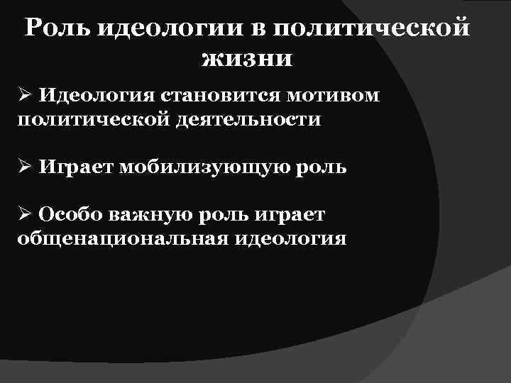 Роль идеологии в политической жизни Ø Идеология становится мотивом политической деятельности Ø Играет мобилизующую