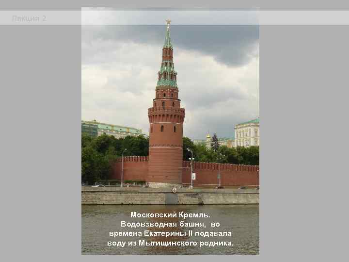 Лекция 2 Московский Кремль. Водовзводная башня, во времена Екатерины II подавала воду из Мытищинского