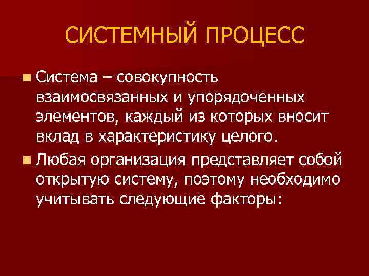 СИСТЕМНЫЙ ПРОЦЕСС n Система – совокупность взаимосвязанных и упорядоченных элементов, каждый из которых вносит