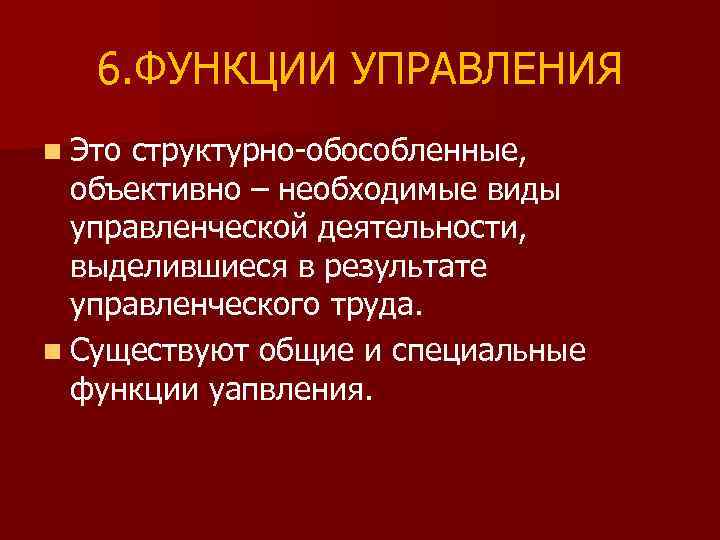 6. ФУНКЦИИ УПРАВЛЕНИЯ n Это структурно-обособленные, объективно – необходимые виды управленческой деятельности, выделившиеся в