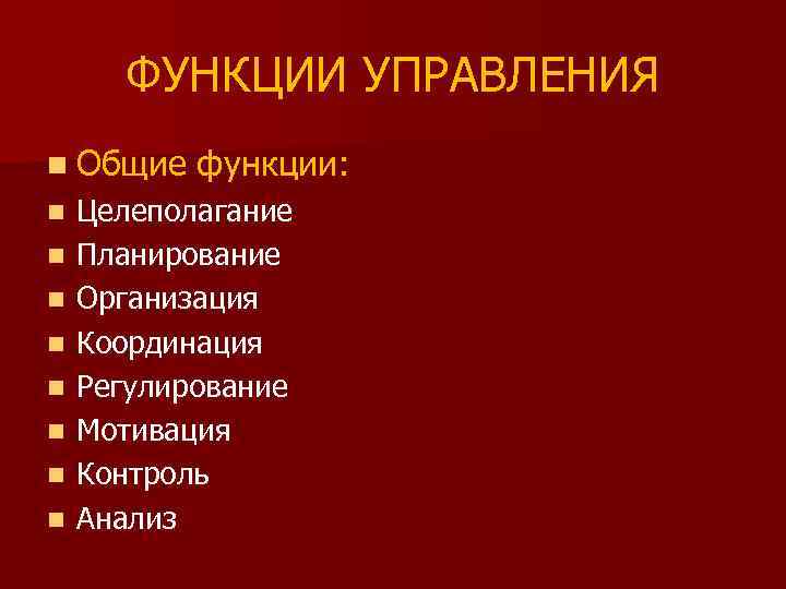 ФУНКЦИИ УПРАВЛЕНИЯ n Общие n n n n функции: Целеполагание Планирование Организация Координация Регулирование