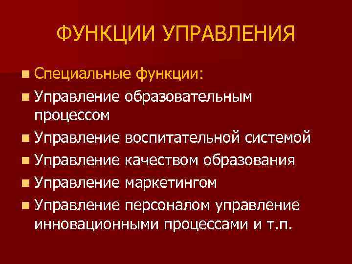 ФУНКЦИИ УПРАВЛЕНИЯ n Специальные функции: n Управление образовательным процессом n Управление воспитательной системой n