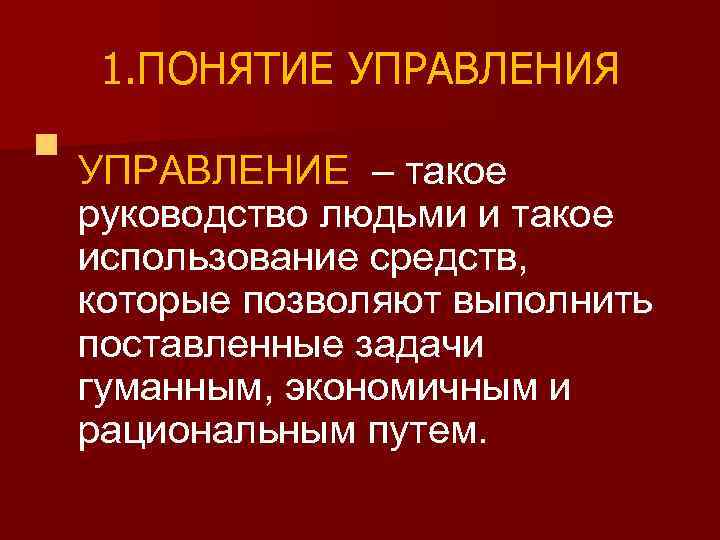 1. ПОНЯТИЕ УПРАВЛЕНИЯ n УПРАВЛЕНИЕ – такое руководство людьми и такое использование средств, которые