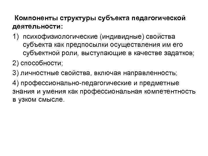 Компоненты структуры субъекта педагогической деятельности: 1) психофизиологические (индивидные) свойства субъекта как предпосылки осуществления им