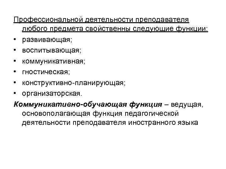 Профессиональной деятельности преподавателя любого предмета свойственны следующие функции: • развивающая; • воспитывающая; • коммуникативная;