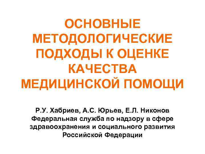 ОСНОВНЫЕ МЕТОДОЛОГИЧЕСКИЕ ПОДХОДЫ К ОЦЕНКЕ КАЧЕСТВА МЕДИЦИНСКОЙ ПОМОЩИ Р. У. Хабриев, А. С. Юрьев,