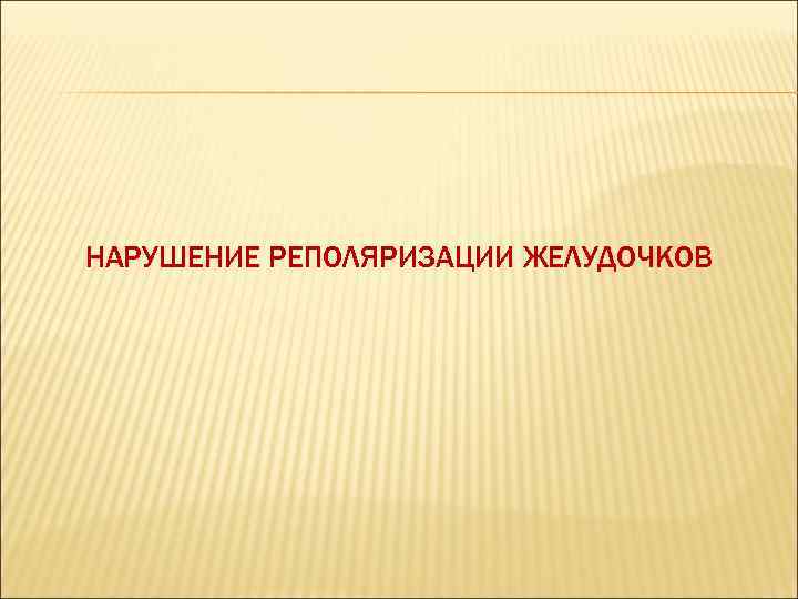 НАРУШЕНИЕ РЕПОЛЯРИЗАЦИИ ЖЕЛУДОЧКОВ 