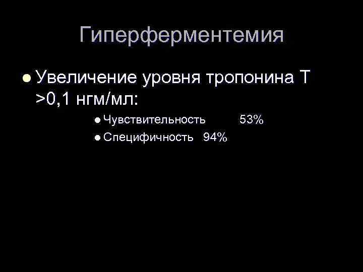 Гиперферментемия l Увеличение уровня тропонина Т >0, 1 нгм/мл: l Чувствительность l Специфичность 94%
