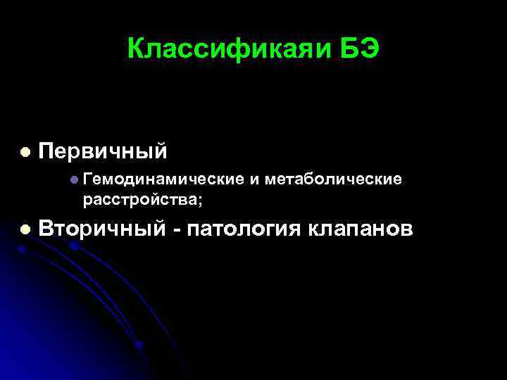 Классификаяи БЭ l Первичный l Гемодинамические и метаболические расстройства; l Вторичный - патология клапанов