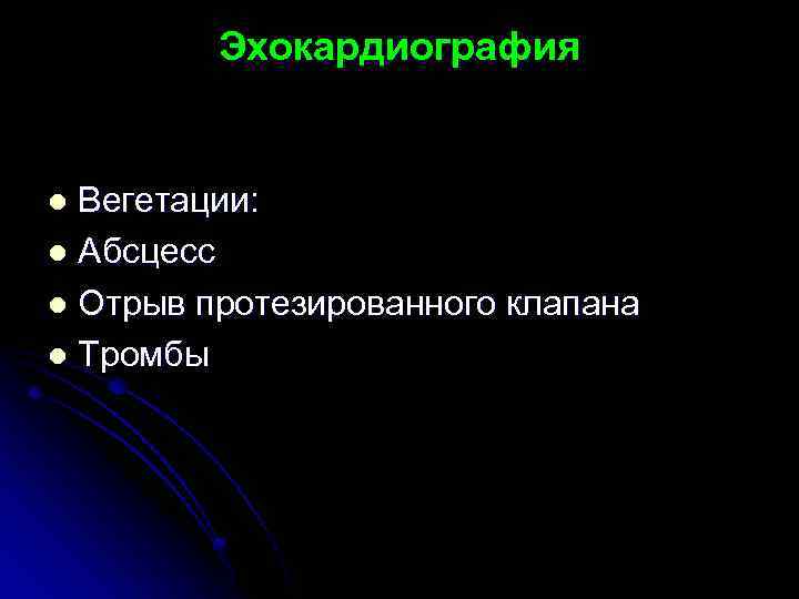 Эхокардиография Вегетации: l Абсцесс l Отрыв протезированного клапана l Тромбы l 