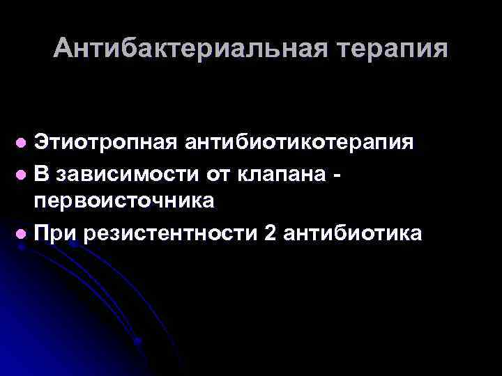 Антибактериальная терапия Этиотропная антибиотикотерапия l В зависимости от клапана - первоисточника l При резистентности