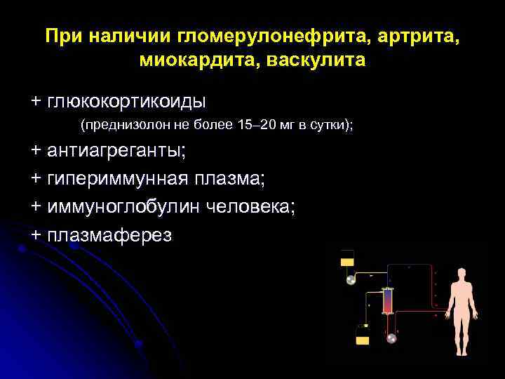 При наличии гломерулонефрита, артрита, миокардита, васкулита + глюкокортикоиды (преднизолон не более 15– 20 мг