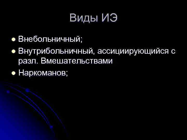 Виды ИЭ Внебольничный; l Внутрибольничный, ассициирующийся с разл. Вмешательствами l Наркоманов; l 