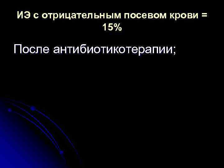 ИЭ с отрицательным посевом крови = 15% После антибиотикотерапии; 