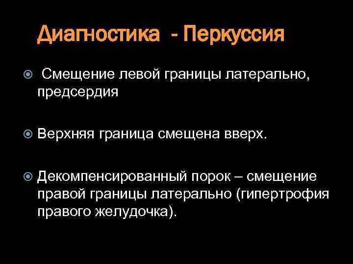 Диагностика - Перкуссия Смещение левой границы латерально, предсердия Верхняя граница смещена вверх. Декомпенсированный порок
