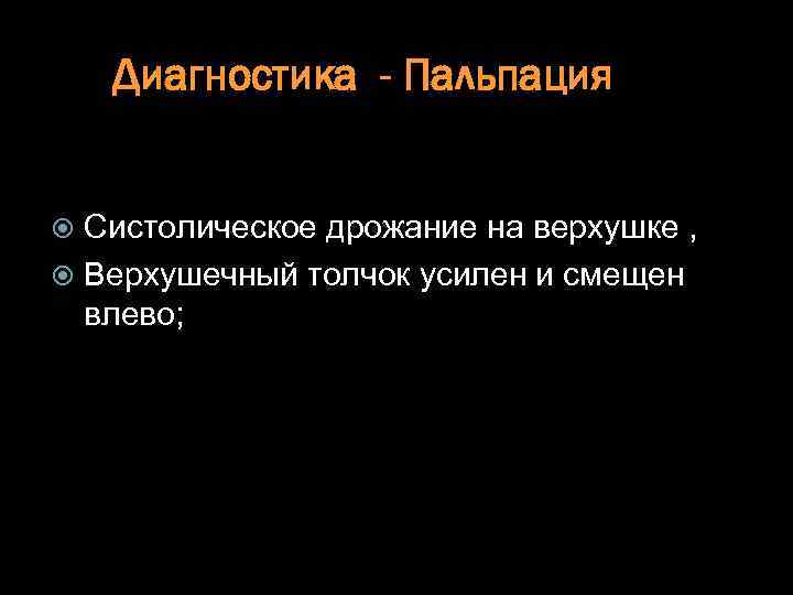Диагностика - Пальпация Систолическое дрожание на верхушке , Верхушечный толчок усилен и смещен влево;
