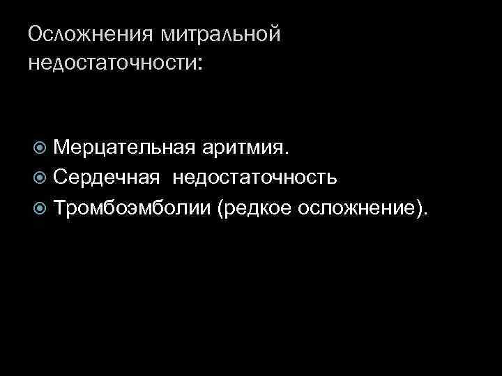 Осложнения митральной недостаточности: Мерцательная аритмия. Сердечная недостаточность Тромбоэмболии (редкое осложнение). 