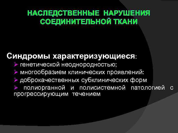 НАСЛЕДСТВЕННЫЕ НАРУШЕНИЯ СОЕДИНИТЕЛЬНОЙ ТКАНИ Синдромы характеризующиеся: генетической неоднородностью; многообразием клинических проявлений: доброкачественных субклинических форм